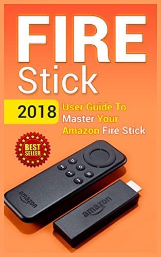 Fire Stick: 2018 User Guide To Master Your Amazon Fire Stick