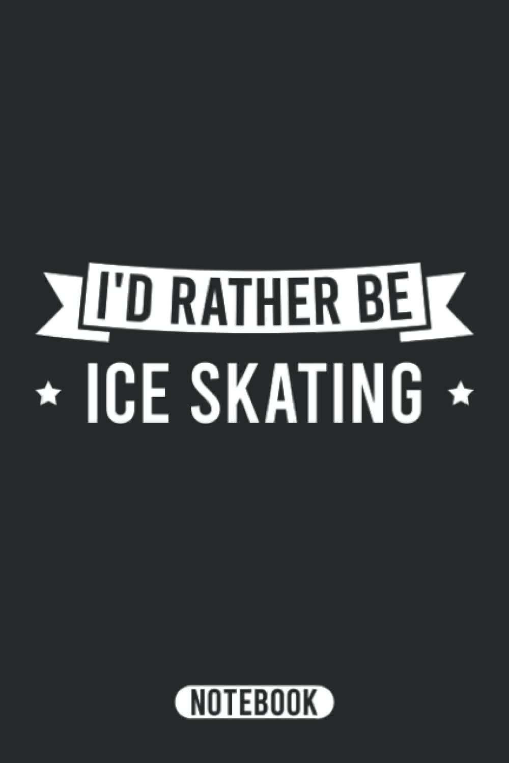I'd Rather Be Ice Skating Notebook: A Notebook for Ice Skaters