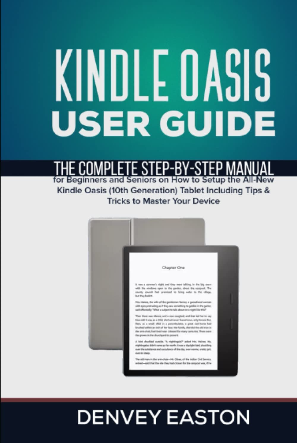 Kindle Oasis User Guide: The Complete Step-by-Step Manual for Beginners and Seniors on How to Setup the All-New Kindle Oasis (10th Generation) Tablet ... Your Device (The Kindle User's Guide Book)