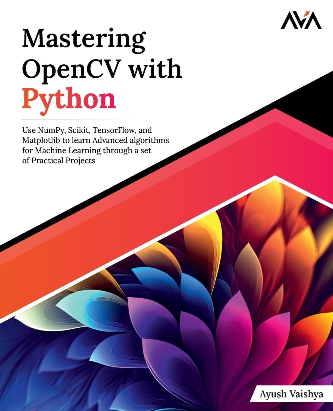 Mastering OpenCV with Python: Use NumPy, Scikit, TensorFlow, and Matplotlib to learn Advanced algorithms for Machine Learning through a set of Practical Projects