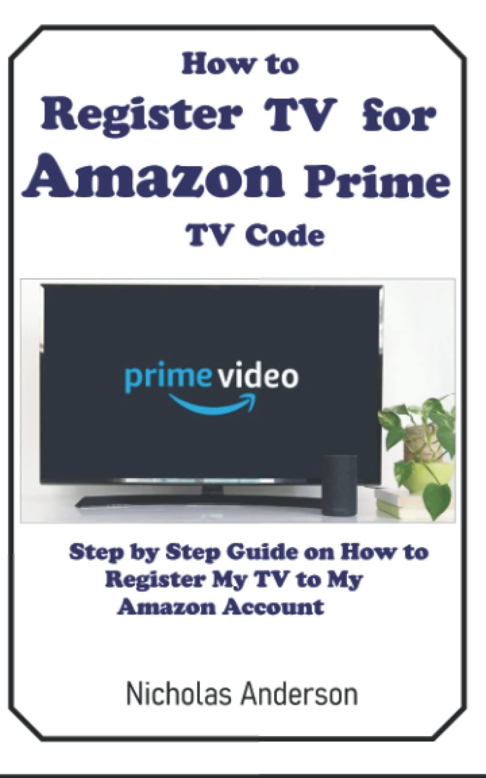 HOW TO REGISTER TV FOR AMAZON PRIME TV CODE: STEP BY STEP GUIDE ON HOW TO REGISTER MY TV TO MY AMAZON ACCOUNT