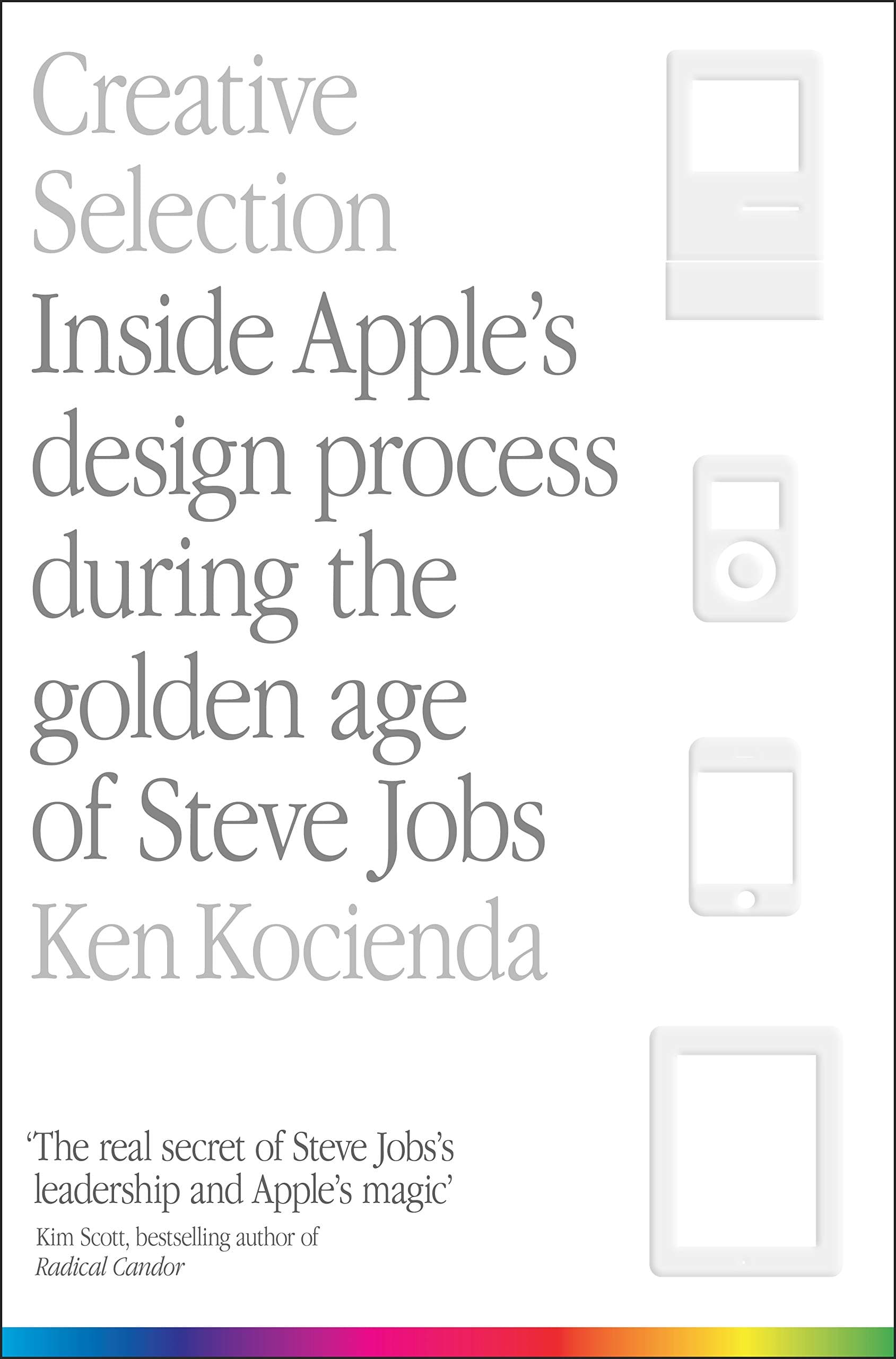 Creative Selection: Inside Apple's Design Process During the Golden Age of Steve Jobs