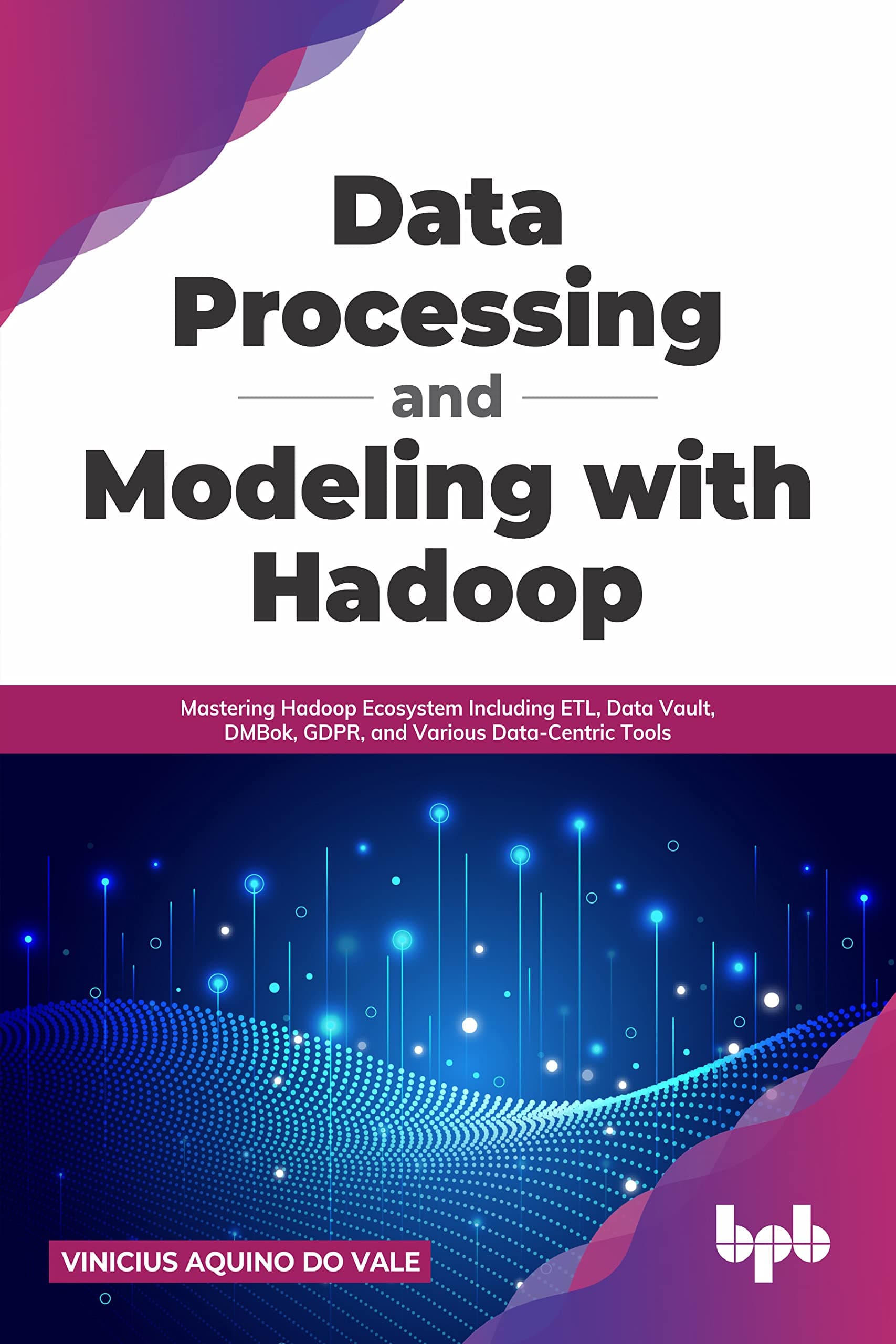 Data Processing and Modeling with Hadoop: Mastering Hadoop Ecosystem Including ETL, Data Vau