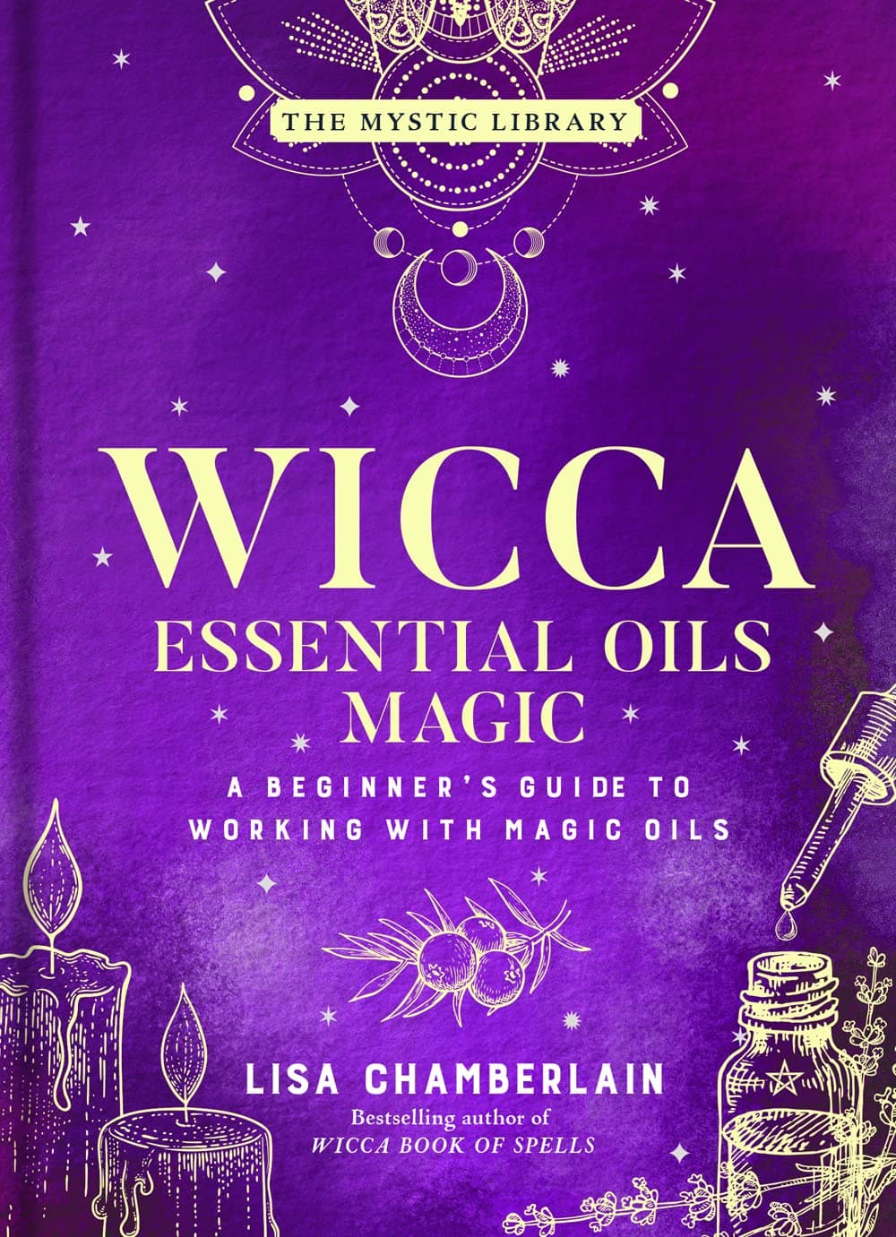 Wicca Essential Oils Magic: A Beginner's Guide to Working with Magic Oils (The Mystic Library, 6)